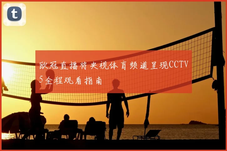 欧冠直播将央视体育频道呈现CCTV5全程观看指南