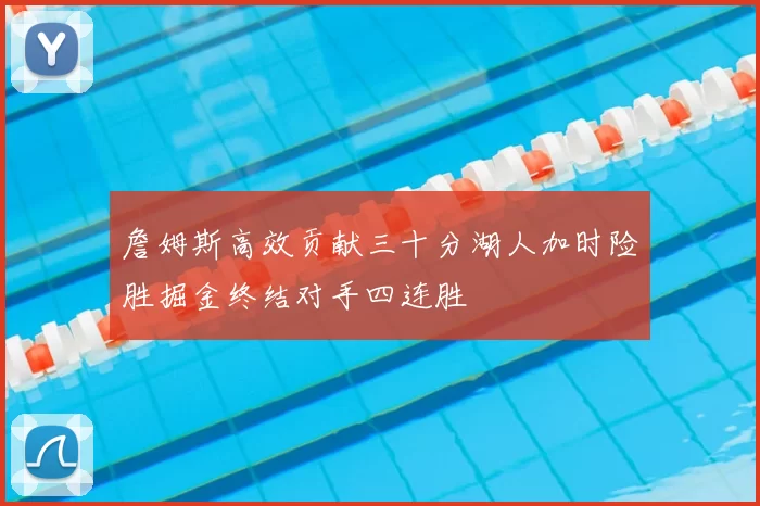 詹姆斯高效贡献三十分湖人加时险胜掘金终结对手四连胜