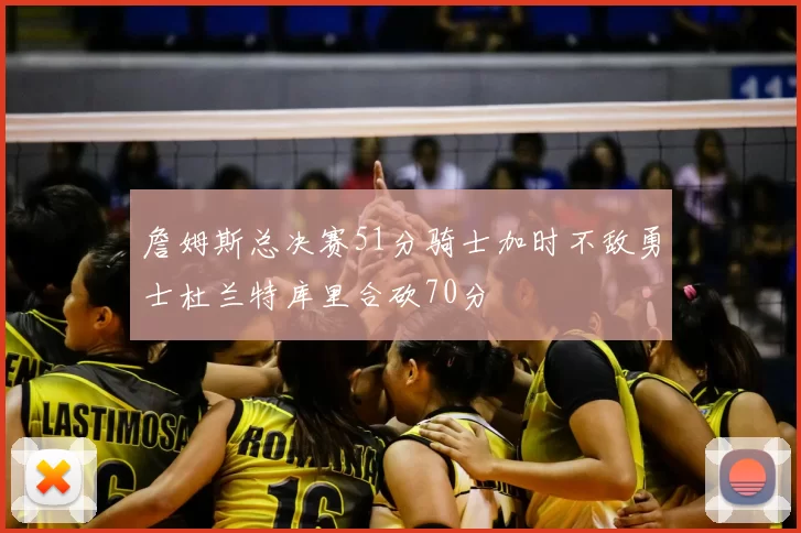 詹姆斯总决赛51分骑士加时不敌勇士杜兰特库里合砍70分