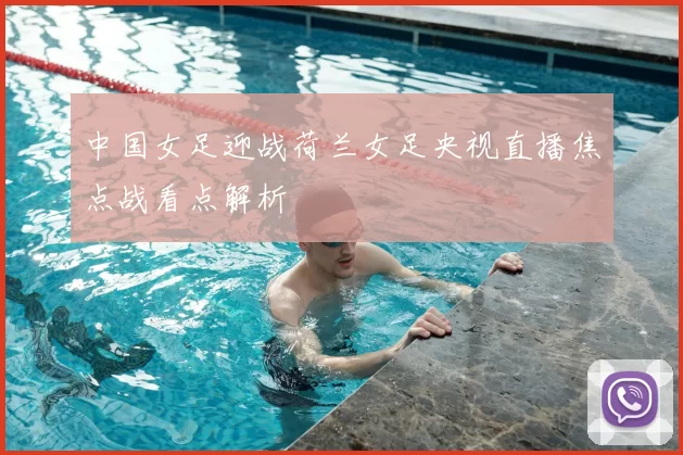 中国女足迎战荷兰女足央视直播焦点战看点解析