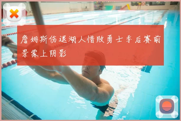 詹姆斯伤退湖人惜败勇士季后赛前景蒙上阴影