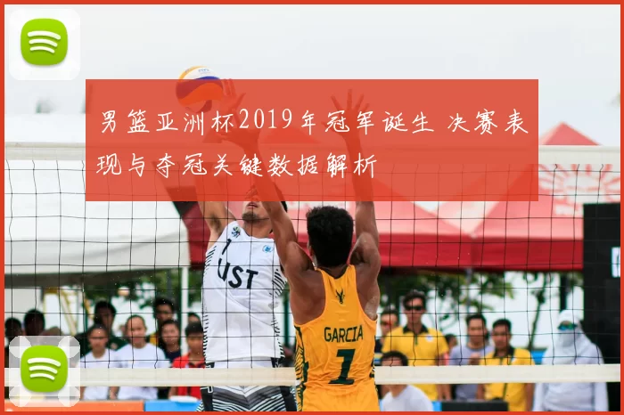 男篮亚洲杯2019年冠军诞生 决赛表现与夺冠关键数据解析