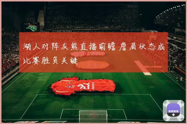 湖人对阵灰熊直播前瞻 詹眉状态成比赛胜负关键