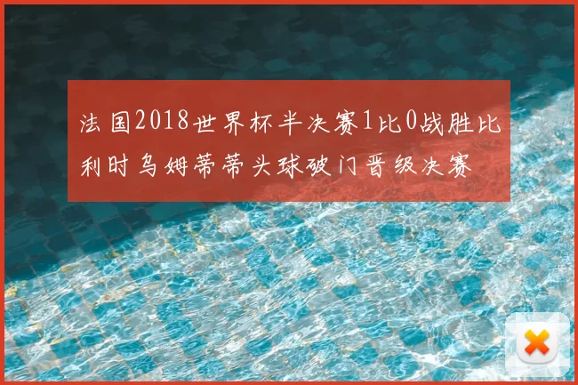 法国2018世界杯半决赛1比0战胜比利时乌姆蒂蒂头球破门晋级决赛