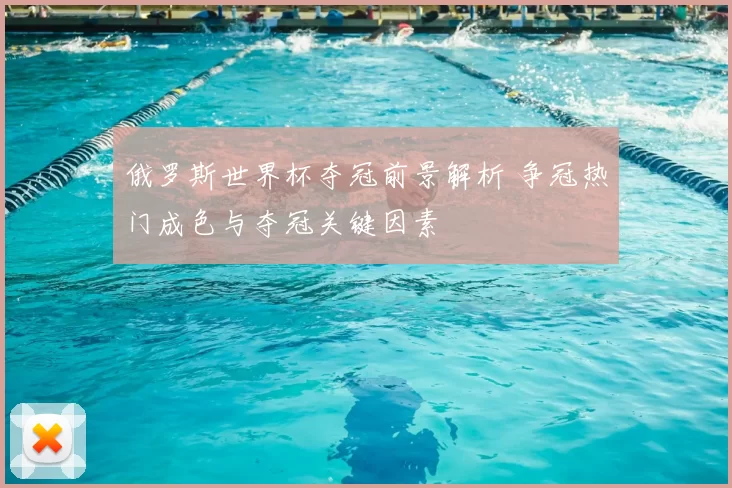 俄罗斯世界杯夺冠前景解析 争冠热门成色与夺冠关键因素