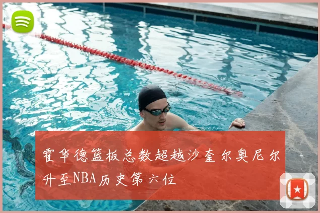 霍华德篮板总数超越沙奎尔奥尼尔升至NBA历史第六位