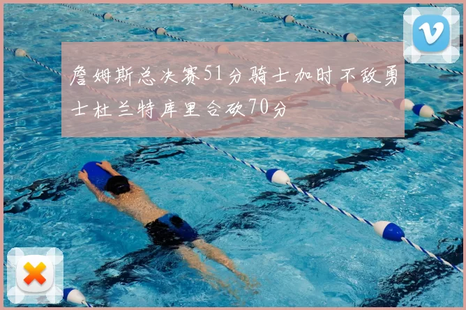 詹姆斯总决赛51分骑士加时不敌勇士杜兰特库里合砍70分