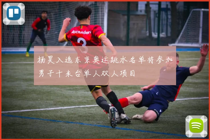 杨昊入选东京奥运跳水名单将参加男子十米台单人双人项目