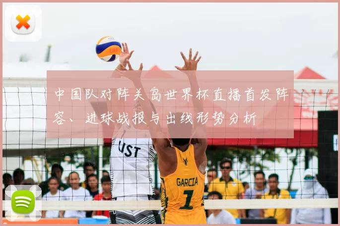 中国队对阵关岛世界杯直播首发阵容、进球战报与出线形势分析