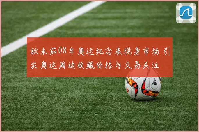 欧米茄08年奥运纪念表现身市场 引发奥运周边收藏价格与交易关注