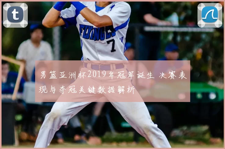 男篮亚洲杯2019年冠军诞生 决赛表现与夺冠关键数据解析