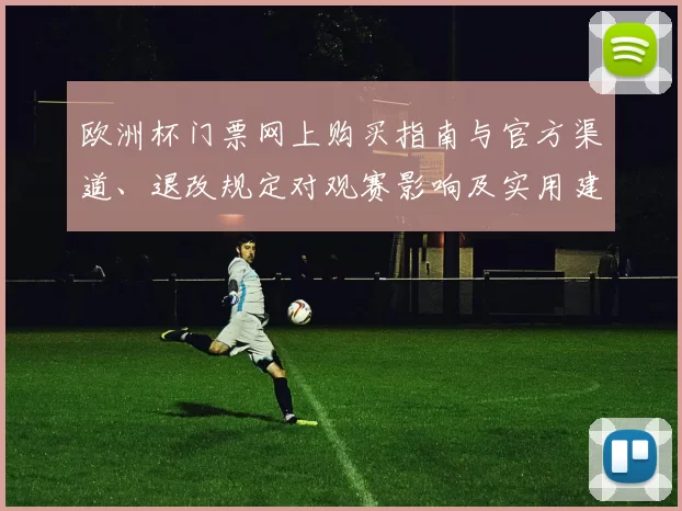 欧洲杯门票网上购买指南与官方渠道、退改规定对观赛影响及实用建议