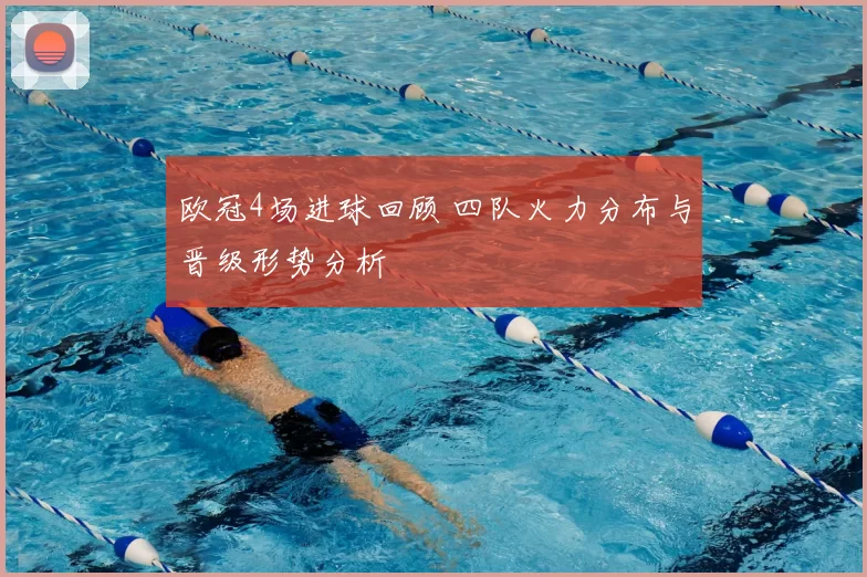 欧冠4场进球回顾 四队火力分布与晋级形势分析