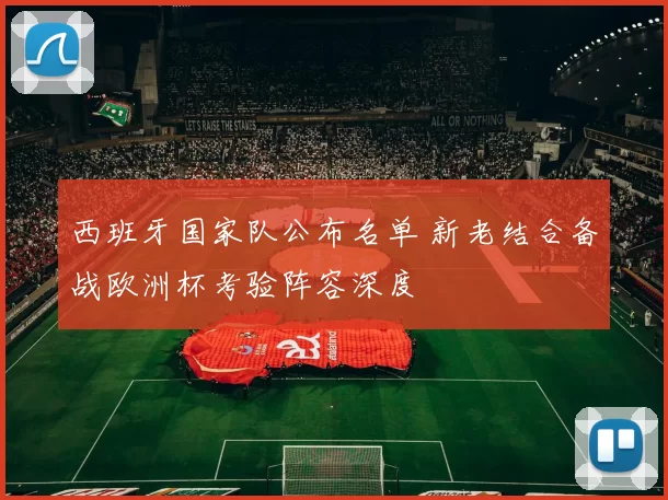 西班牙国家队公布名单 新老结合备战欧洲杯考验阵容深度