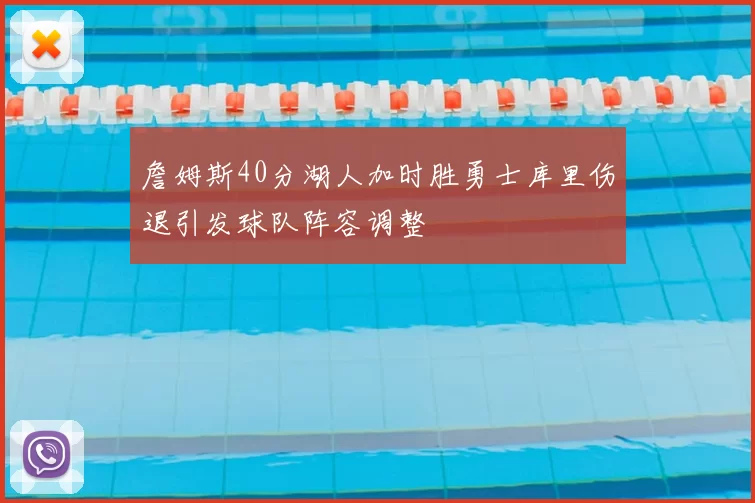 詹姆斯40分湖人加时胜勇士库里伤退引发球队阵容调整