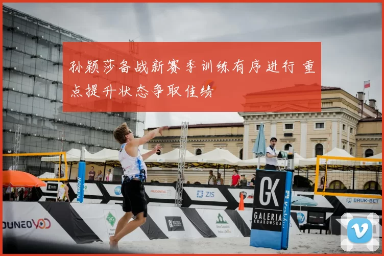 孙颖莎备战新赛季训练有序进行 重点提升状态争取佳绩