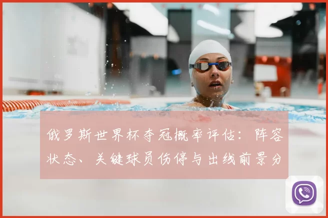 俄罗斯世界杯夺冠概率评估:阵容状态、关键球员伤停与出线前景分析