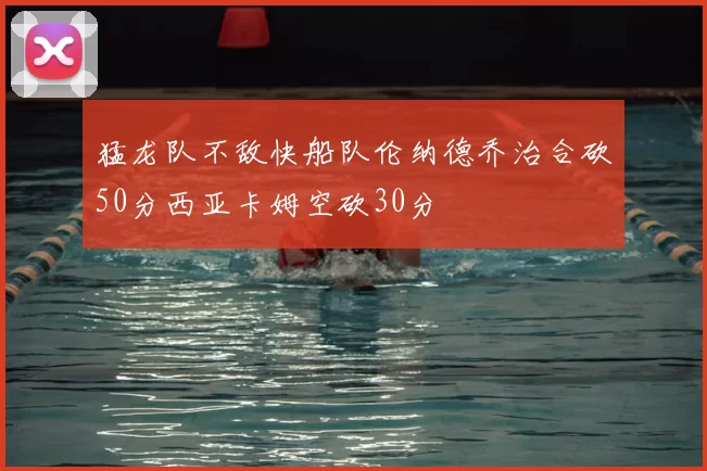 猛龙队不敌快船队伦纳德乔治合砍50分西亚卡姆空砍30分