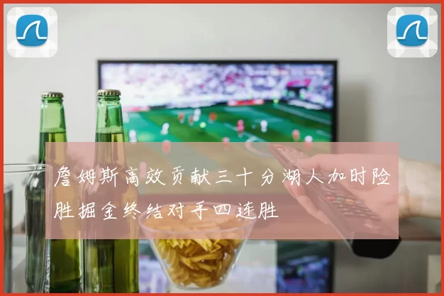 詹姆斯高效贡献三十分湖人加时险胜掘金终结对手四连胜