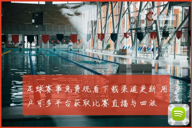 足球赛事免费观看下载渠道更新 用户可多平台获取比赛直播与回放