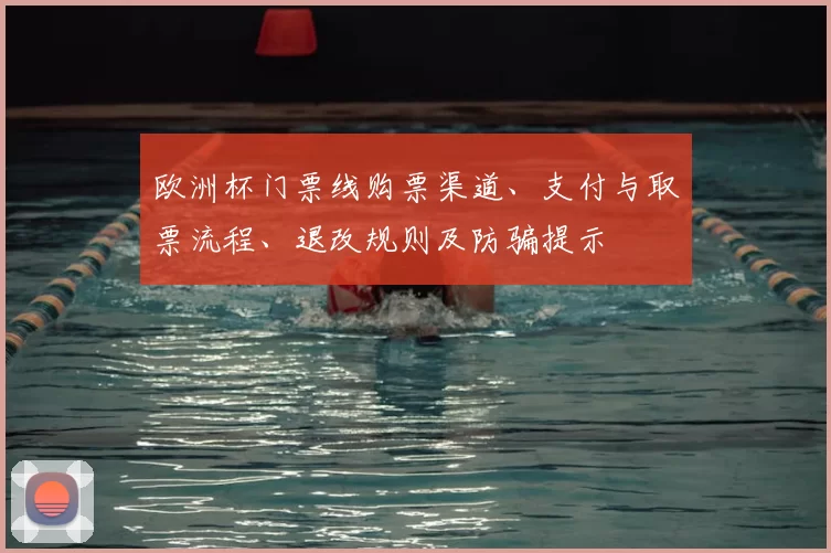 欧洲杯门票线购票渠道、支付与取票流程、退改规则及防骗提示